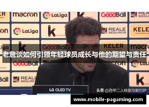老詹谈如何引领年轻球员成长与他的期望与责任 老詹谈如何引领年轻球员成长与他的期望与责任