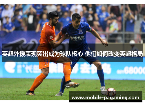 英超外援表现突出成为球队核心 他们如何改变英超格局 英超外援表现突出成为球队核心 他们如何改变英超格局