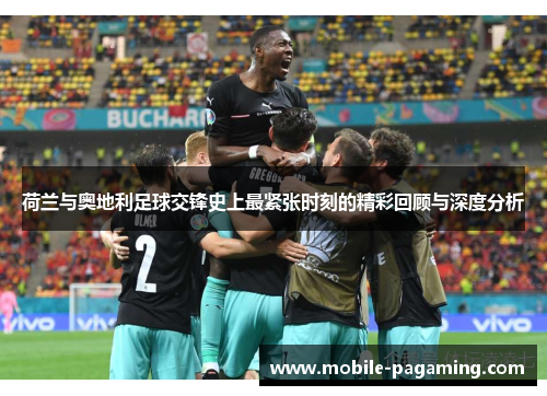 荷兰与奥地利足球交锋史上最紧张时刻的精彩回顾与深度分析 荷兰与奥地利足球交锋史上最紧张时刻的精彩回顾与深度分析
