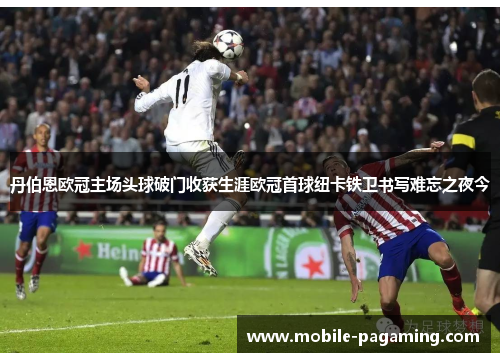 丹伯恩欧冠主场头球破门收获生涯欧冠首球纽卡铁卫书写难忘之夜今 丹伯恩欧冠主场头球破门收获生涯欧冠首球纽卡铁卫书写难忘之夜今