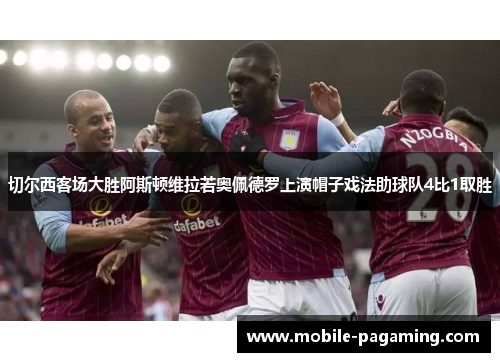 切尔西客场大胜阿斯顿维拉若奥佩德罗上演帽子戏法助球队4比1取胜 切尔西客场大胜阿斯顿维拉若奥佩德罗上演帽子戏法助球队4比1取胜