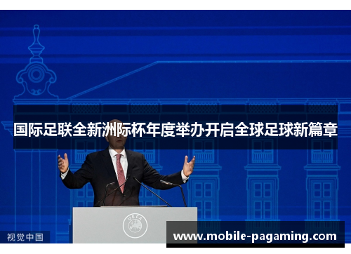 国际足联全新洲际杯年度举办开启全球足球新篇章 国际足联全新洲际杯年度举办开启全球足球新篇章