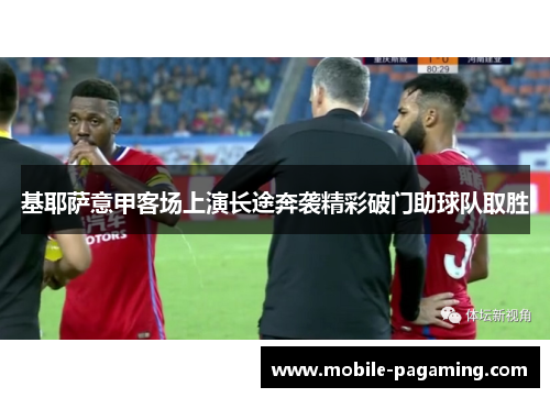 基耶萨意甲客场上演长途奔袭精彩破门助球队取胜 基耶萨意甲客场上演长途奔袭精彩破门助球队取胜