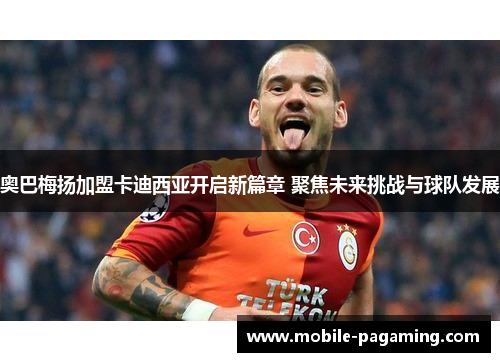 奥巴梅扬加盟卡迪西亚开启新篇章 聚焦未来挑战与球队发展 奥巴梅扬加盟卡迪西亚开启新篇章 聚焦未来挑战与球队发展