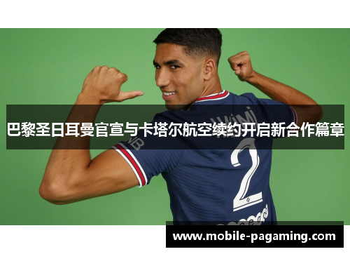 巴黎圣日耳曼官宣与卡塔尔航空续约开启新合作篇章 巴黎圣日耳曼官宣与卡塔尔航空续约开启新合作篇章