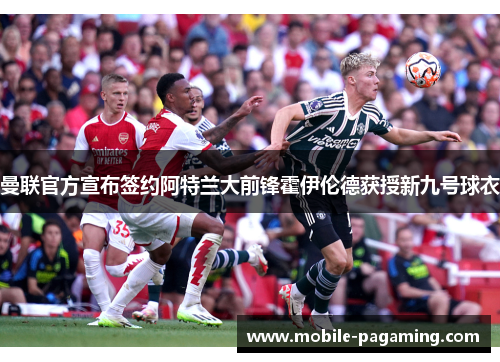 曼联官方宣布签约阿特兰大前锋霍伊伦德获授新九号球衣 曼联官方宣布签约阿特兰大前锋霍伊伦德获授新九号球衣