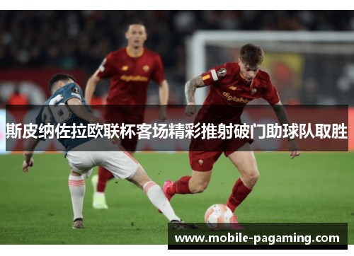 斯皮纳佐拉欧联杯客场精彩推射破门助球队取胜 斯皮纳佐拉欧联杯客场精彩推射破门助球队取胜