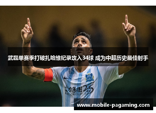 武磊单赛季打破扎哈维纪录攻入34球 成为中超历史最佳射手 武磊单赛季打破扎哈维纪录攻入34球 成为中超历史最佳射手