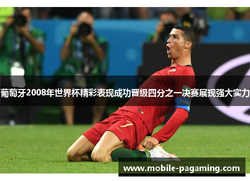 葡萄牙2008年世界杯精彩表现成功晋级四分之一决赛展现强大实力 葡萄牙2008年世界杯精彩表现成功晋级四分之一决赛展现强大实力
