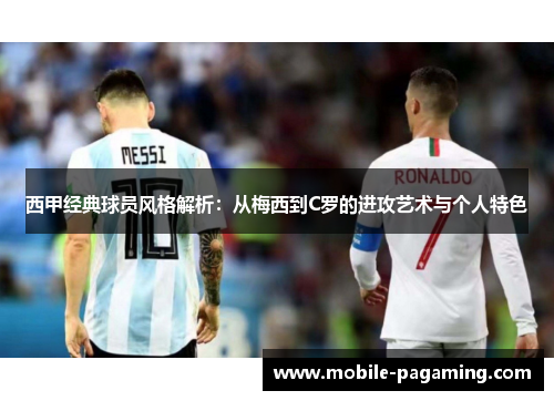 西甲经典球员风格解析:从梅西到C罗的进攻艺术与个人特色 西甲经典球员风格解析:从梅西到C罗的进攻艺术与个人特色