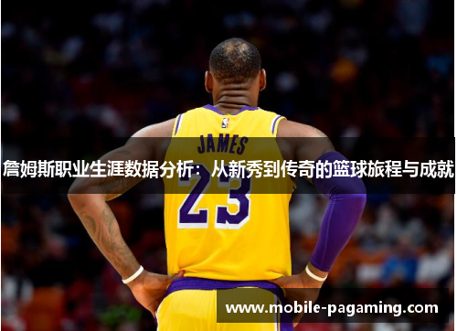 詹姆斯职业生涯数据分析:从新秀到传奇的篮球旅程与成就 詹姆斯职业生涯数据分析:从新秀到传奇的篮球旅程与成就