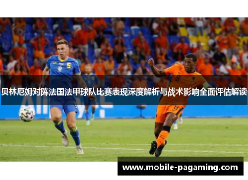 贝林厄姆对阵法国法甲球队比赛表现深度解析与战术影响全面评估解读