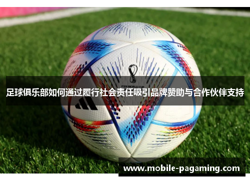 足球俱乐部如何通过履行社会责任吸引品牌赞助与合作伙伴支持