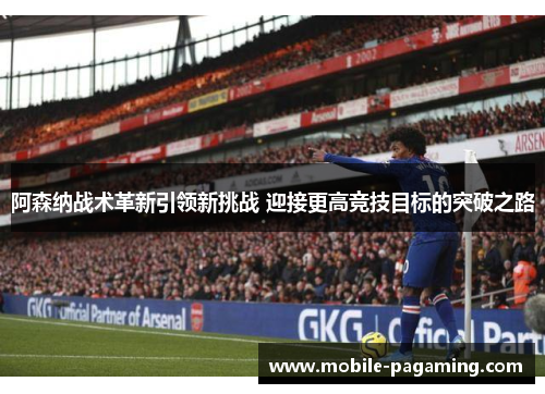 阿森纳战术革新引领新挑战 迎接更高竞技目标的突破之路