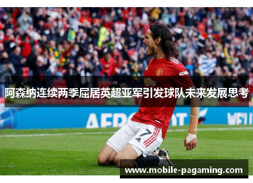 阿森纳连续两季屈居英超亚军引发球队未来发展思考