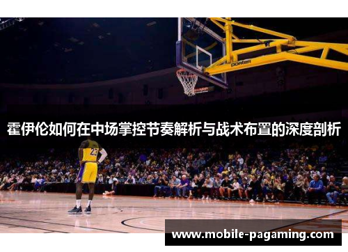 霍伊伦如何在中场掌控节奏解析与战术布置的深度剖析