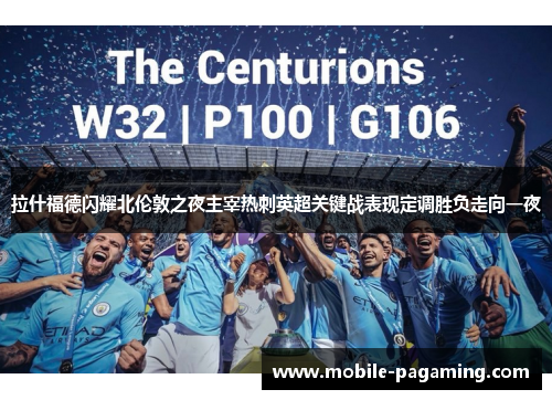拉什福德闪耀北伦敦之夜主宰热刺英超关键战表现定调胜负走向一夜 拉什福德闪耀北伦敦之夜主宰热刺英超关键战表现定调胜负走向一夜